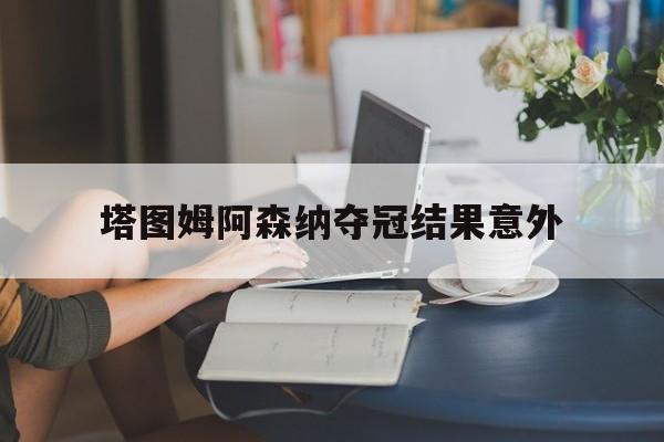 塔图姆阿森纳夺冠结果意外(塔图姆阿森纳夺冠结果意外了吗)