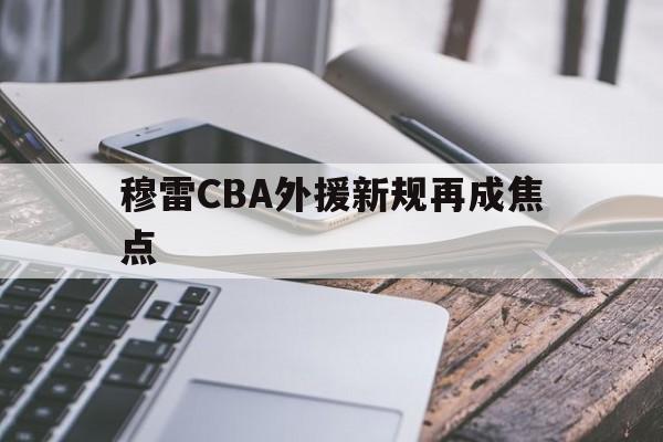穆雷CBA外援新规再成焦点(穆雷全场拿下31分6板11助) 穆雷CBA外援新规再成焦点(穆雷全场拿下31分6板11助)